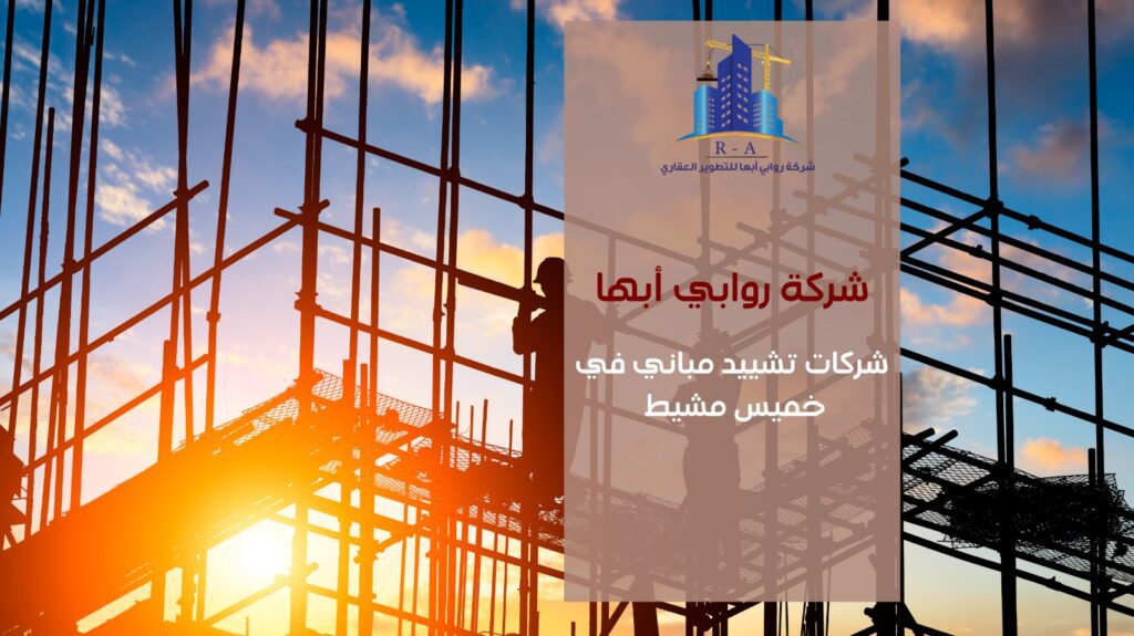 شركات تشييد مباني في خميس مشيط